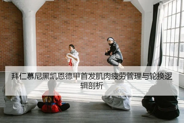拜仁慕尼黑凯恩德甲首发肌肉疲劳管理与轮换逻辑剖析